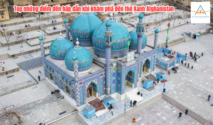 Top những điểm đến hấp dẫn khi khám phá Đền thờ Xanh Afghanistan